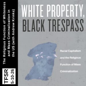  the book cover for "White Property, Black Trespass" with a blue police offier head, plus "TFSR 5-10-26 | The Religious Function of Whiteness and Mass Criminalization in the US (with Andrew Krinks)"