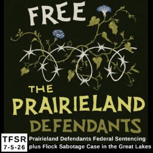 a graphic reading “Free The Prairieland Defendants” including a drawing of vines and flowers entwined with barbed wire and “TFSR 7-5-26 | Prairieland Defendants Federal Sentencing plus Flock Sabotage Case in the Great Lakes”