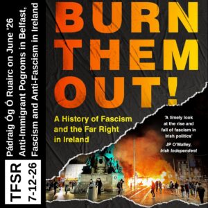 book cover of "Burn Them Out!: A History of Fascism and the Far Right in Ireland featuring a photo of right wing riots and fire, plus "TFSR 7-12-26 | Pádraig Óg Ó Ruairc on June ‘26 Anti-Immigrant Pogroms in Belfast, Fascism and Anti-Fascism in Ireland"
