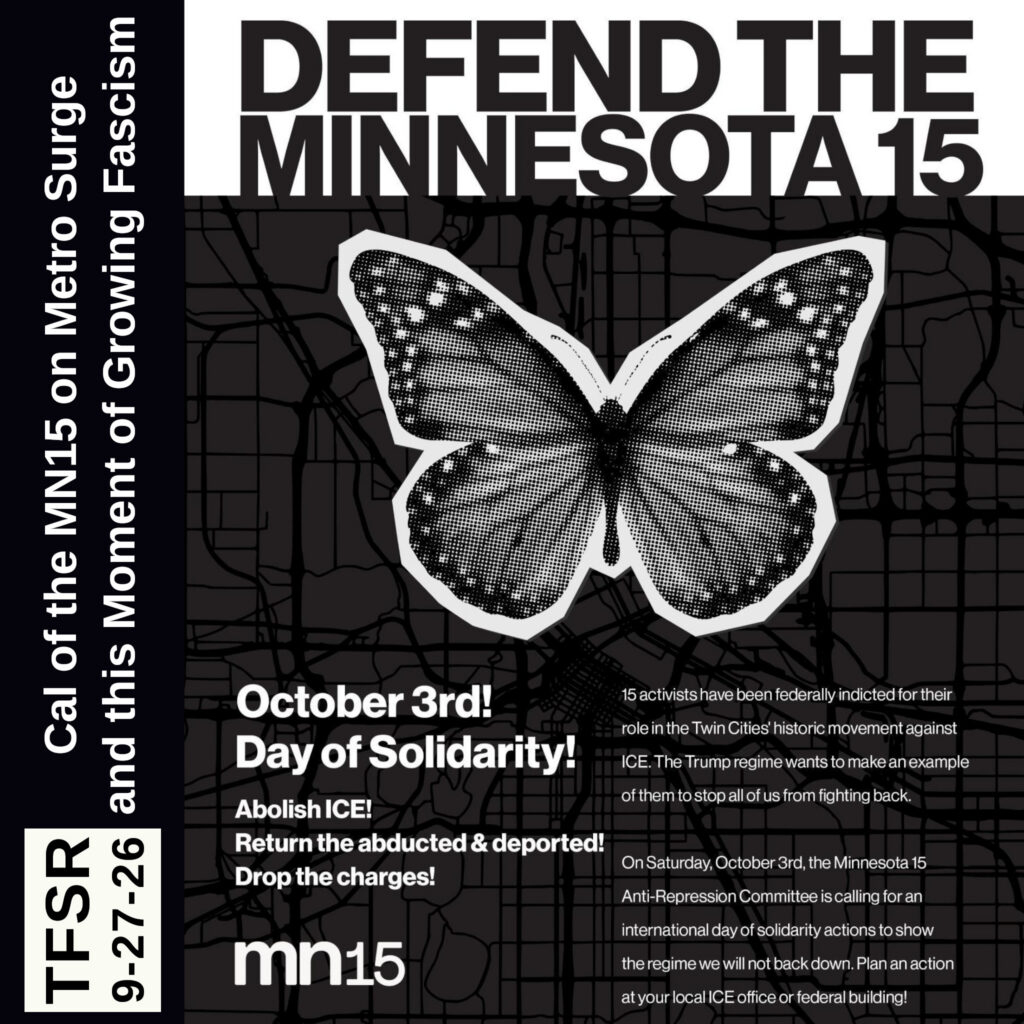 "TFSR 9-27-26 | Cal of MN15 on Metro Surge and this Moment of Growing Fascism" next to a flyer with a black and white butterfly reading "Defend The Minnesota 15 | October 3rd! Day of Solidarity! | AbolishIce! | Return the abducted and deported! | Drop The Charges!" plus more text
