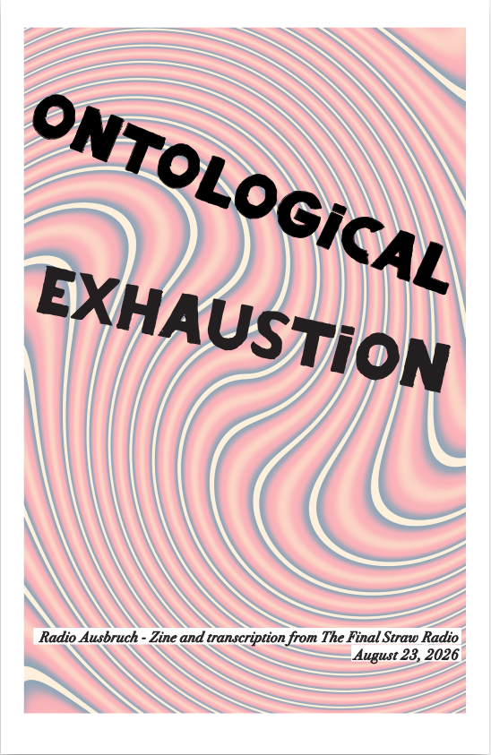 zine cover of our segment “Ontological Exhaustion by Radio Ausbruch – Zine and transcribed by The Final Straw Radio – August 23, 2026” featuring a wavy, trippy background
